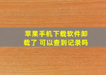 苹果手机下载软件卸载了 可以查到记录吗